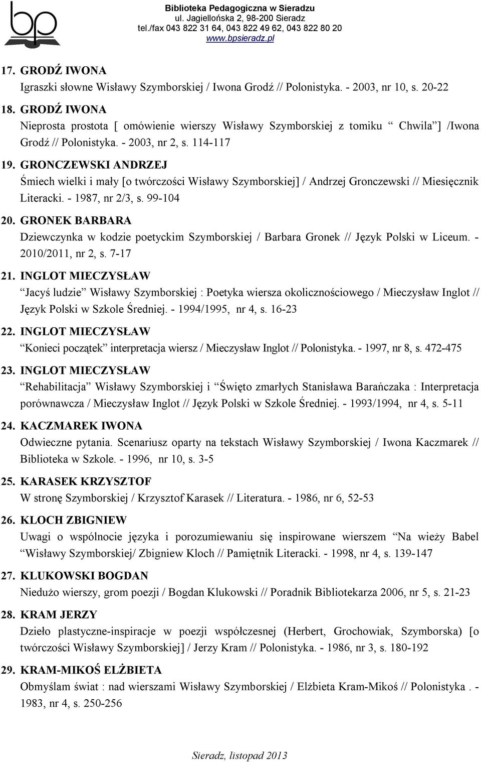 GRONCZEWSKI ANDRZEJ Śmiech wielki i mały [o twórczości Wisławy Szymborskiej] / Andrzej Gronczewski // Miesięcznik Literacki. - 1987, nr 2/3, s. 99-104 20.