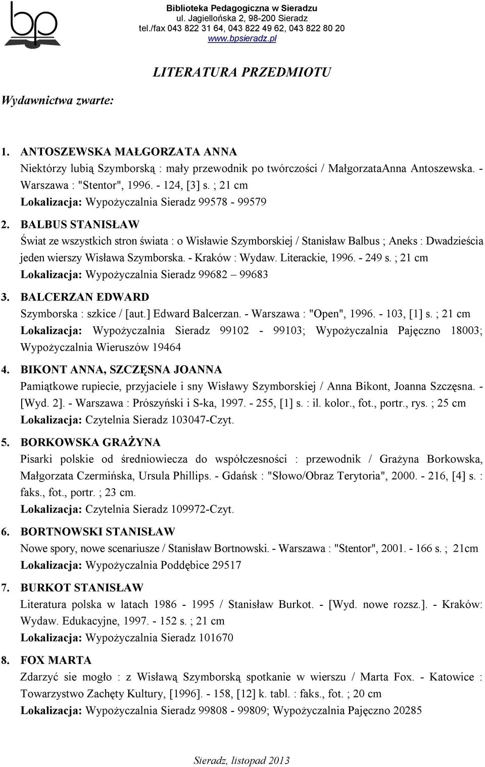 BALBUS STANISŁAW Świat ze wszystkich stron świata : o Wisławie Szymborskiej / Stanisław Balbus ; Aneks : Dwadzieścia jeden wierszy Wisława Szymborska. - Kraków : Wydaw. Literackie, 1996. - 249 s.