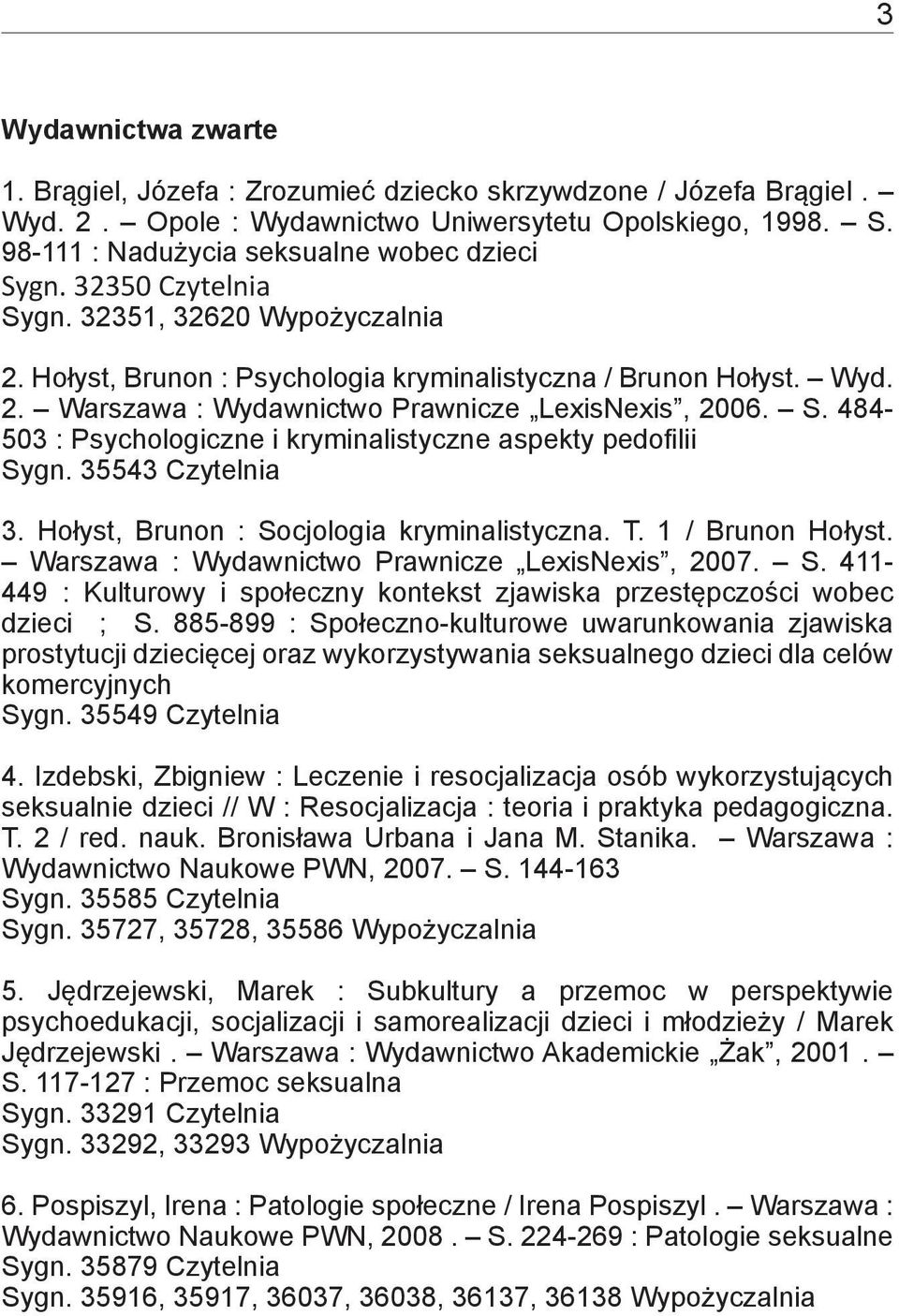 35543 Czytelnia 3. Hołyst, Brunon : Socjologia kryminalistyczna. T. 1 / Brunon Hołyst. Warszawa : Wydawnictwo Prawnicze LexisNexis, 2007. S. 411-449 : Kulturowy i społeczny kontekst zjawiska przestępczości wobec dzieci ; S.