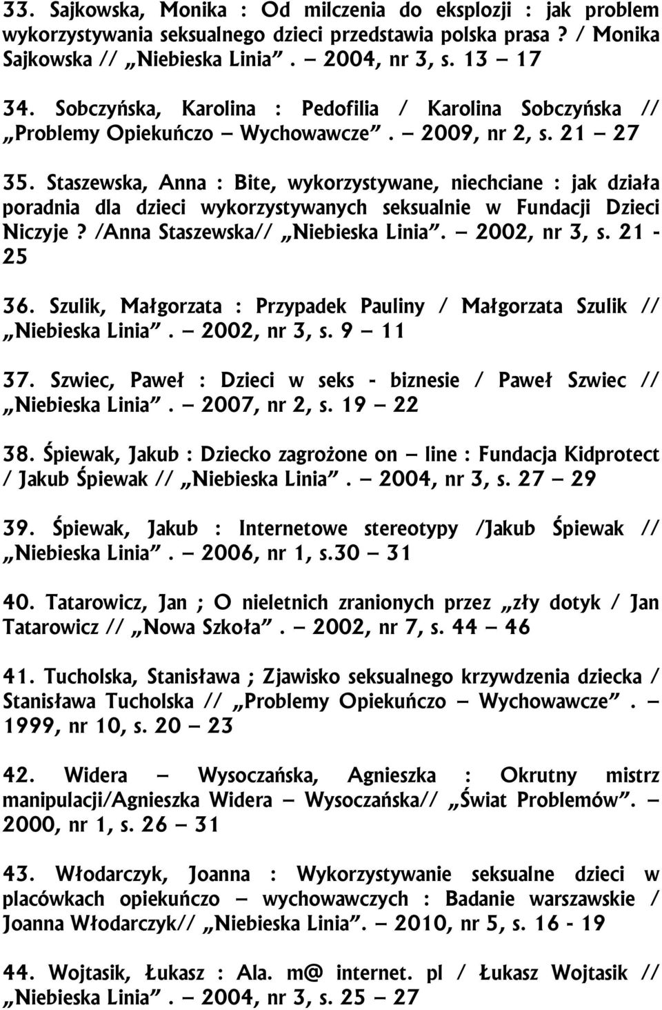 Staszewska, Anna : Bite, wykorzystywane, niechciane : jak działa poradnia dla dzieci wykorzystywanych seksualnie w Fundacji Dzieci Niczyje? /Anna Staszewska// Niebieska Linia. 2002, nr 3, s. 21-25 36.