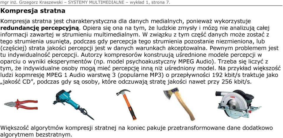 W związku z tym część danych może zostać z tego strumienia usunięta, podczas gdy percepcja tego strumienia pozostanie niezmieniona, lub (częściej) strata jakości percepcji jest w danych warunkach