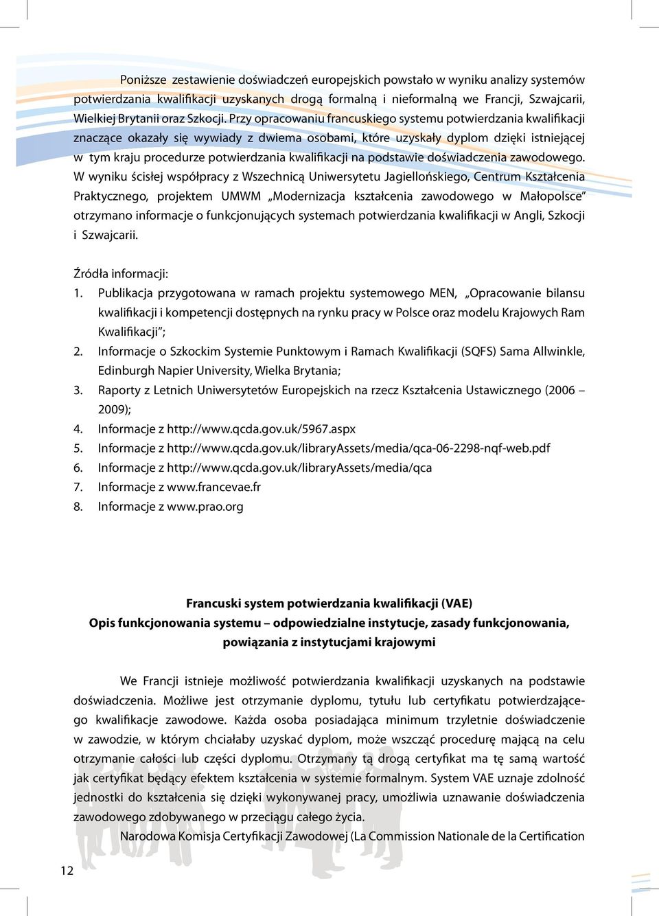Przy opracowaniu francuskiego systemu potwierdzania kwalifikacji znaczące okazały się wywiady z dwiema osobami, które uzyskały dyplom dzięki istniejącej w tym kraju procedurze potwierdzania
