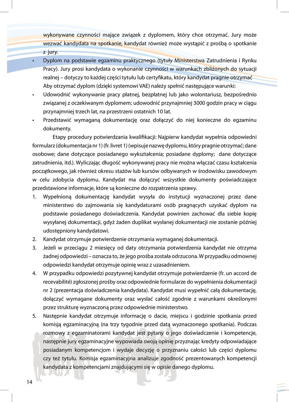 Jury prosi kandydata o wykonanie czynności w warunkach zbliżonych do sytuacji realnej dotyczy to każdej części tytułu lub certyfikatu, który kandydat pragnie otrzymać Aby otrzymać dyplom (dzięki
