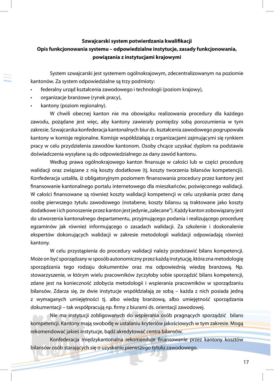 Za system odpowiedzialne są trzy podmioty: federalny urząd kształcenia zawodowego i technologii (poziom krajowy), organizacje branżowe (rynek pracy), kantony (poziom regionalny).