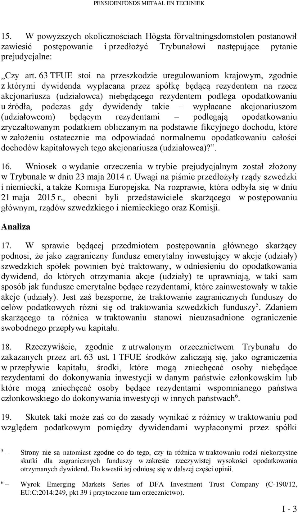 opodatkowaniu u źródła, podczas gdy dywidendy takie wypłacane akcjonariuszom (udziałowcom) będącym rezydentami podlegają opodatkowaniu zryczałtowanym podatkiem obliczanym na podstawie fikcyjnego