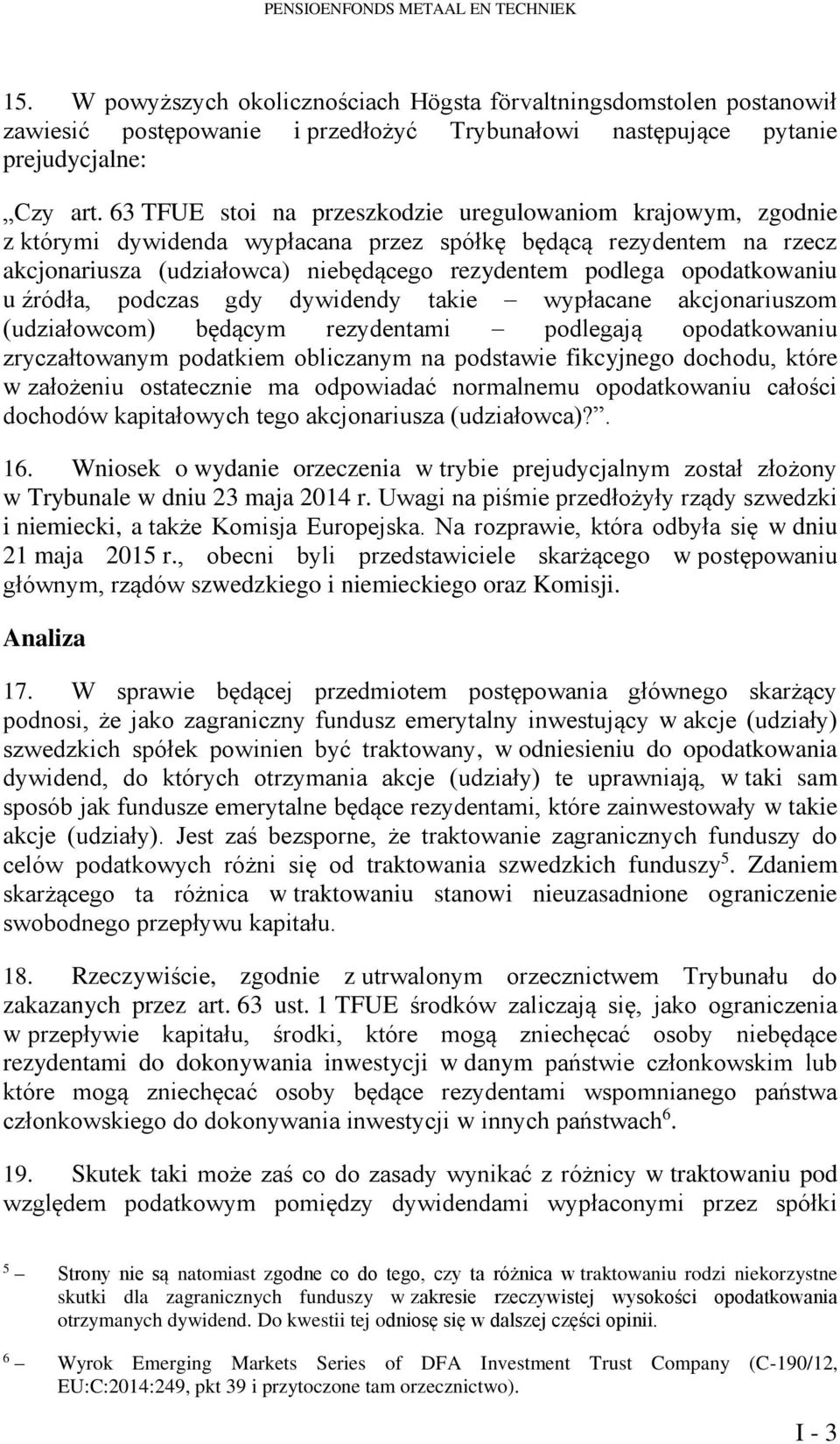 opodatkowaniu u źródła, podczas gdy dywidendy takie wypłacane akcjonariuszom (udziałowcom) będącym rezydentami podlegają opodatkowaniu zryczałtowanym podatkiem obliczanym na podstawie fikcyjnego