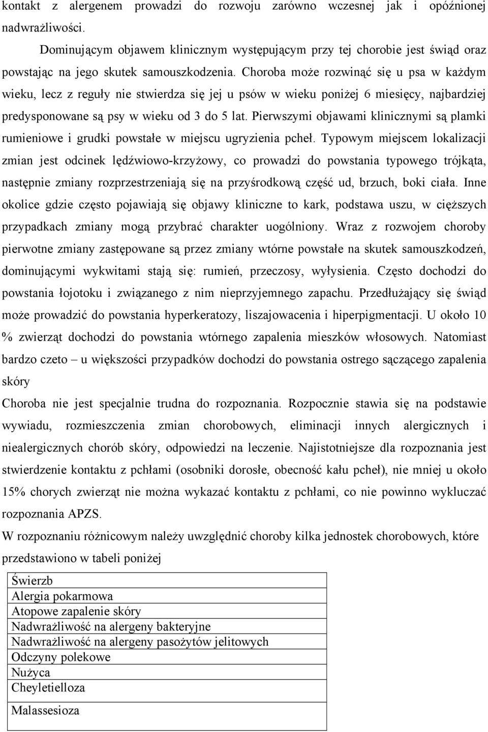 Choroba może rozwinąć się u psa w każdym wieku, lecz z reguły nie stwierdza się jej u psów w wieku poniżej 6 miesięcy, najbardziej predysponowane są psy w wieku od 3 do 5 lat.