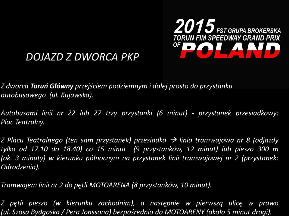 Z Placu Teatralnego (ten sam przystanek) przesiadka linia tramwajowa nr 8 (odjazdy tylko od 17.10 do 18.40) co 15 minut (9 przystanków, 12 minut) lub pieszo 300 m (ok.