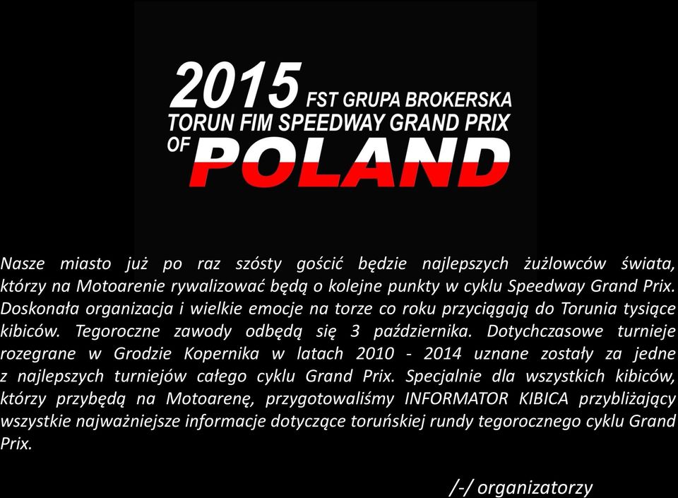 Dotychczasowe turnieje rozegrane w Grodzie Kopernika w latach 2010-2014 uznane zostały za jedne z najlepszych turniejów całego cyklu Grand Prix.