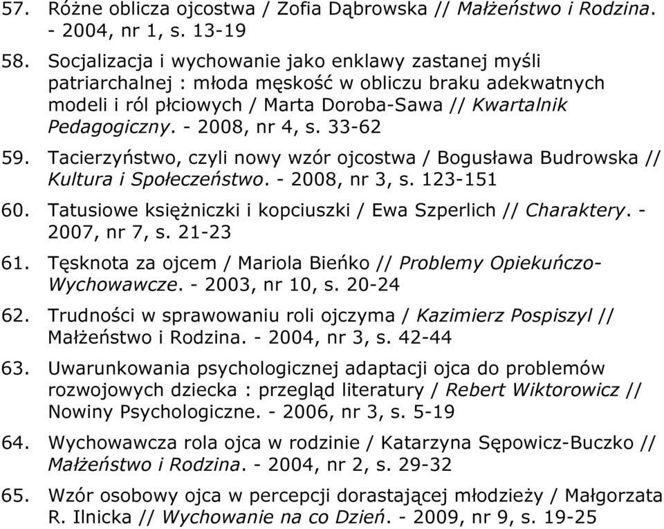 33-62 59. Tacierzyństwo, czyli nowy wzór ojcostwa / Bogusława Budrowska // Kultura i Społeczeństwo. - 2008, nr 3, s. 123-151 60. Tatusiowe księżniczki i kopciuszki / Ewa Szperlich // Charaktery.