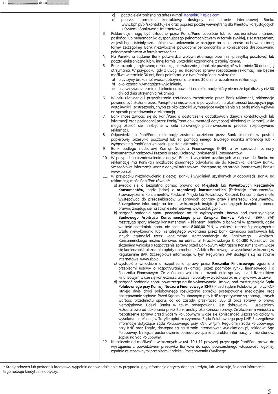 Reklamacje mogą być składane przez Panią/Pana osobiście lub za pośrednictwem kuriera, posłańca lub pełnomocnika dysponującego pełnomocnictwem w formie zwykłej, z zastrzeżeniem, że jeśli będą istniały