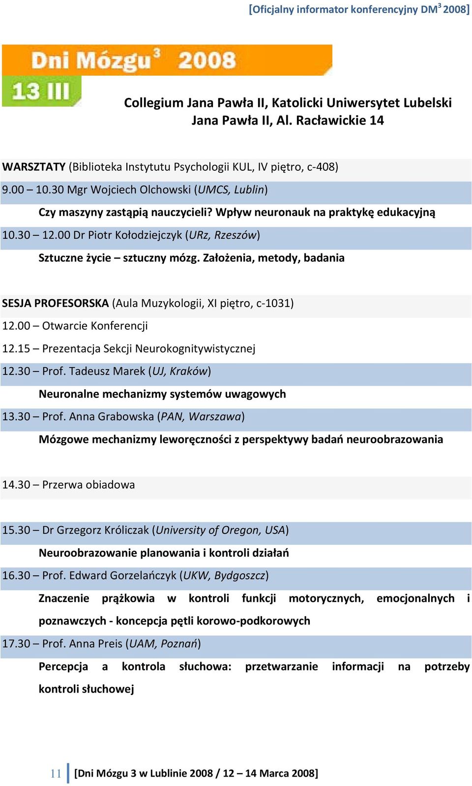 Założenia, metody, badania SESJA PROFESORSKA (Aula Muzykologii, XI piętro, c 1031) 12.00 Otwarcie Konferencji 12.15 Prezentacja Sekcji Neurokognitywistycznej 12.30 Prof.