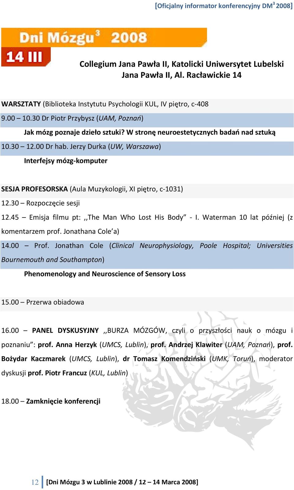 Jerzy Durka (UW, Warszawa) Interfejsy mózg komputer SESJA PROFESORSKA (Aula Muzykologii, XI piętro, c 1031) 12.30 Rozpoczęcie sesji 12.45 Emisja filmu pt:,,the Man Who Lost His Body I.