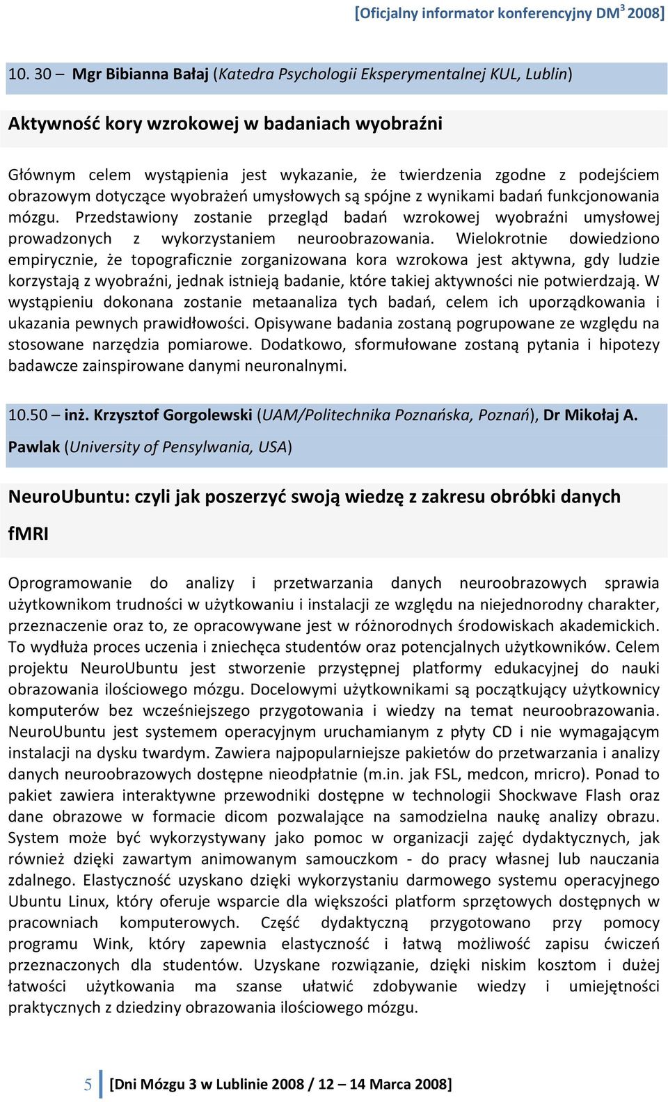 Przedstawiony zostanie przegląd badań wzrokowej wyobraźni umysłowej prowadzonych z wykorzystaniem neuroobrazowania.