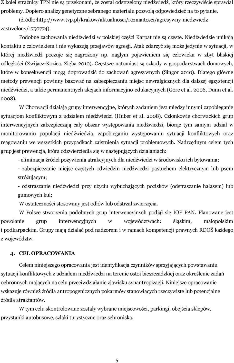 Niedźwiedzie unikają kontaktu z człowiekiem i nie wykazują przejawów agresji. Atak zdarzyć się może jedynie w sytuacji, w której niedźwiedź poczuje się zagrożony np.