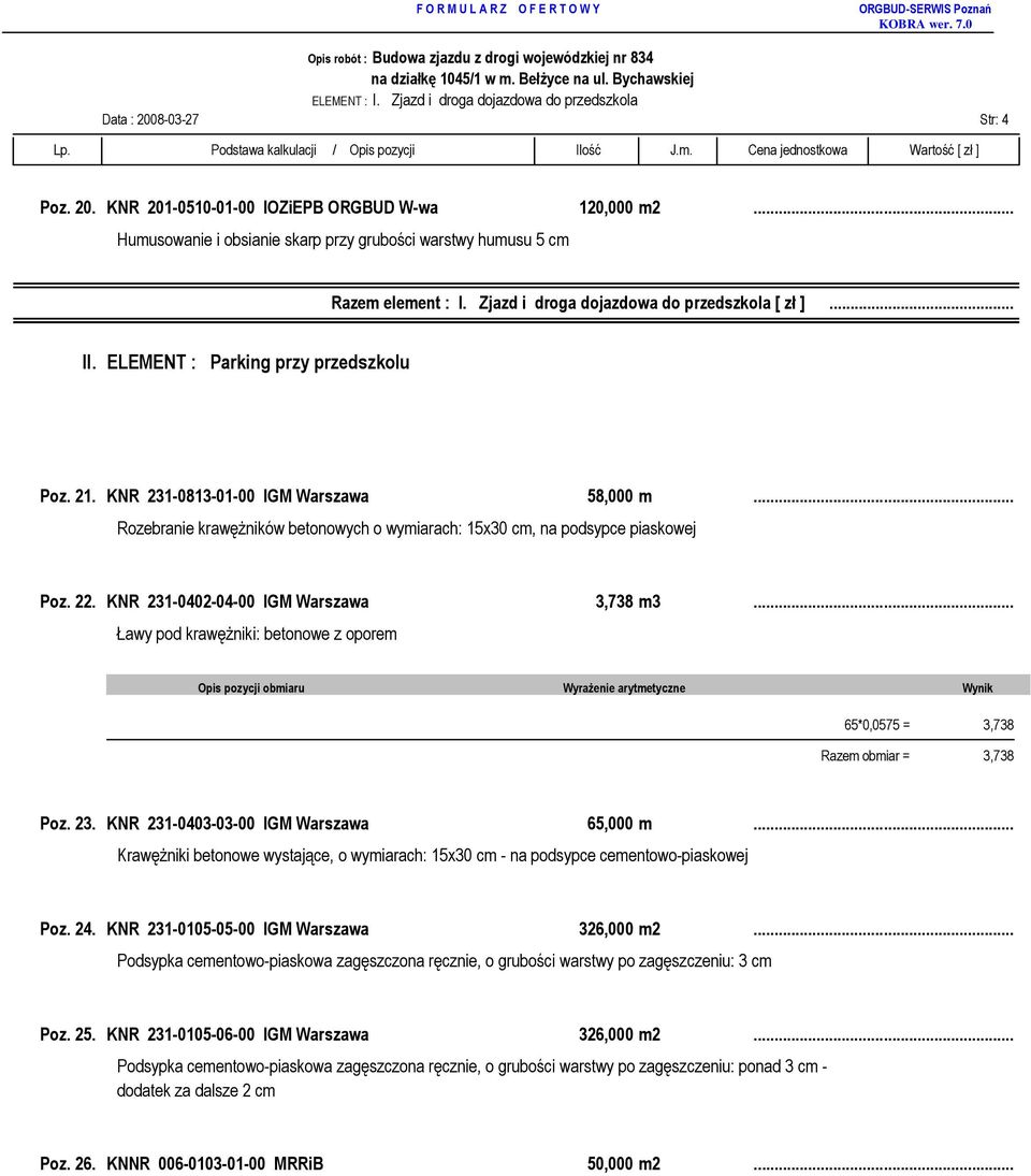 KNR 231-0813-01-00 IGM Warszawa 58,000 m...... Rozebranie krawęŝników betonowych o wymiarach: 15x30 cm, na podsypce piaskowej Poz. 22. KNR 231-0402-04-00 IGM Warszawa 3,738 m3.