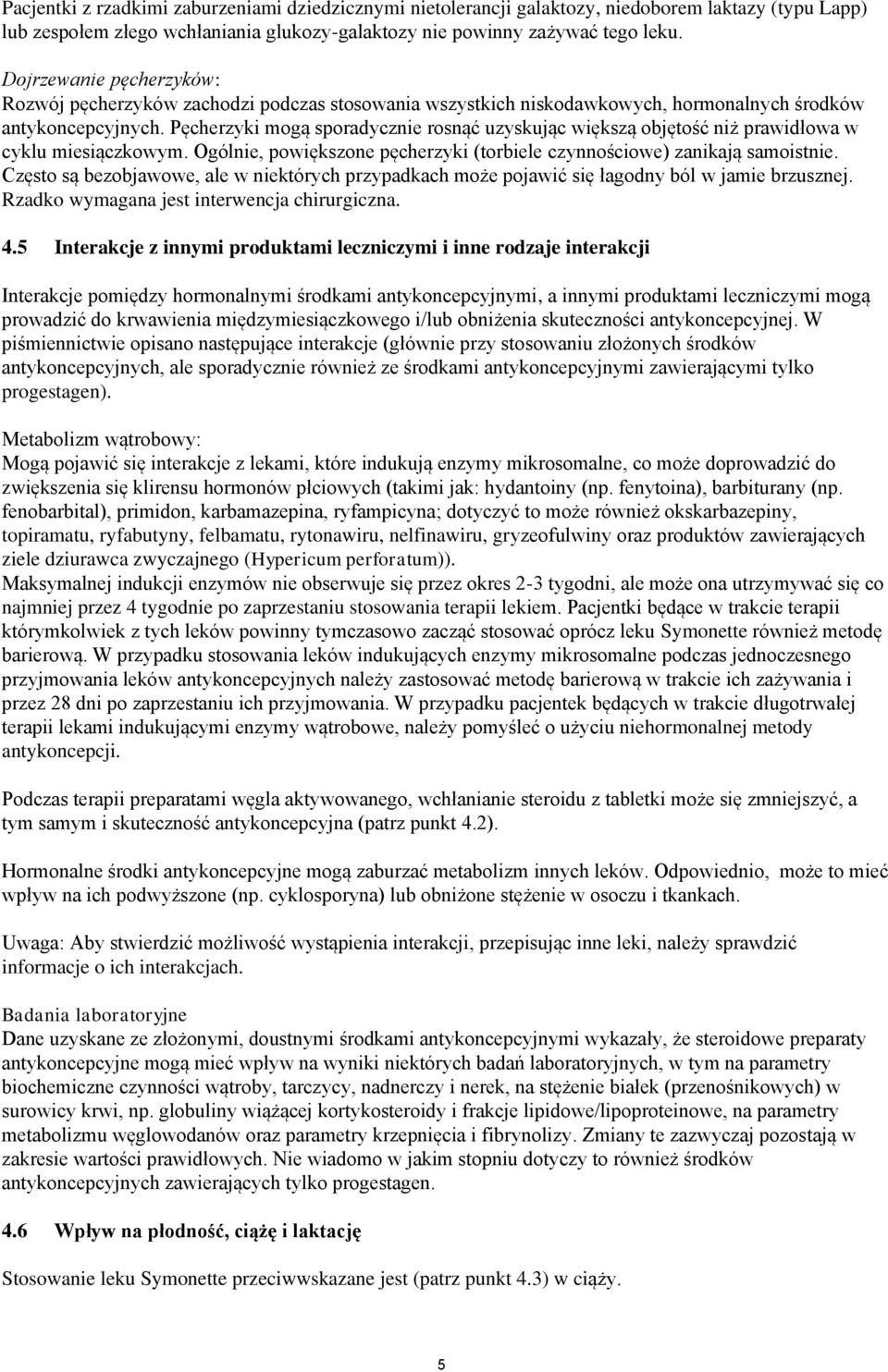 Pęcherzyki mogą sporadycznie rosnąć uzyskując większą objętość niż prawidłowa w cyklu miesiączkowym. Ogólnie, powiększone pęcherzyki (torbiele czynnościowe) zanikają samoistnie.