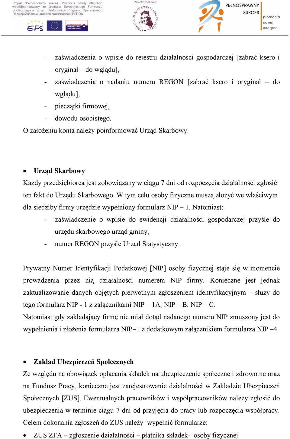 Urząd Skarbowy Każdy przedsiębiorca jest zobowiązany w ciągu 7 dni od rozpoczęcia działalności zgłosić ten fakt do Urzędu Skarbowego.