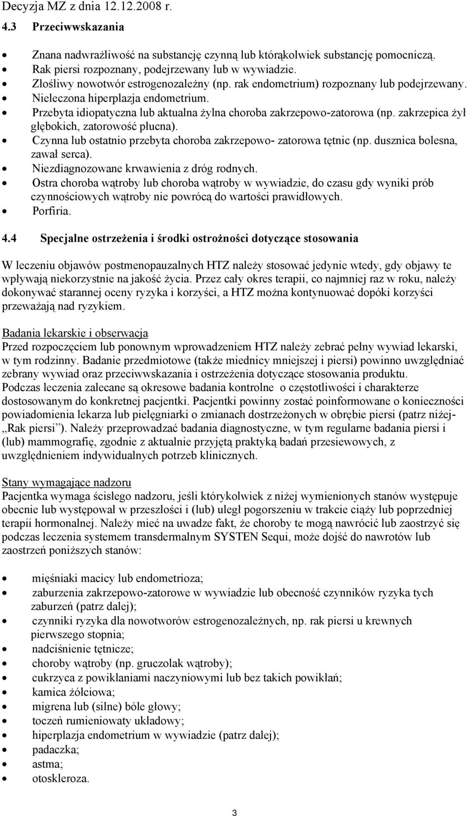 zakrzepica żył głębokich, zatorowość płucna). Czynna lub ostatnio przebyta choroba zakrzepowo- zatorowa tętnic (np. dusznica bolesna, zawał serca). Niezdiagnozowane krwawienia z dróg rodnych.