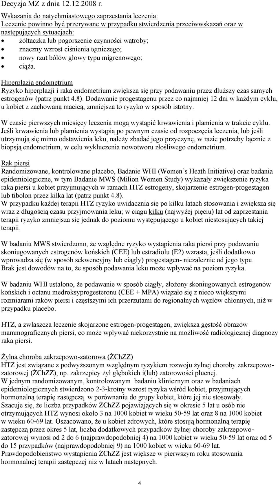 Hiperplazja endometrium Ryzyko hiperplazji i raka endometrium zwiększa się przy podawaniu przez dłuższy czas samych estrogenów (patrz punkt 4.8).
