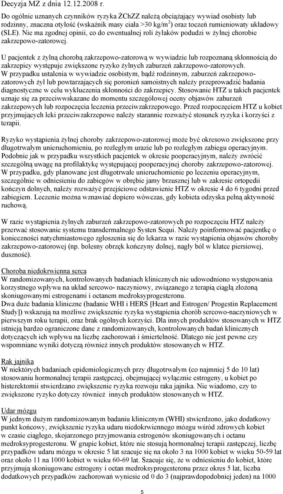 U pacjentek z żylną chorobą zakrzepowo-zatorową w wywiadzie lub rozpoznaną skłonnością do zakrzepicy występuje zwiększone ryzyko żylnych zaburzeń zakrzepowo-zatorowych.