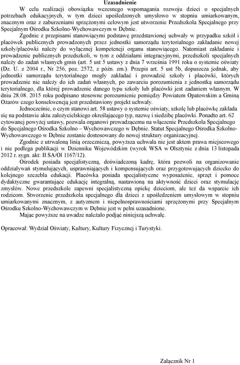 Zgodnie z przepisami stanowiącymi podstawę przedstawionej uchwały w przypadku szkół i placówek publicznych prowadzonych przez jednostki samorządu terytorialnego zakładanie nowej szkoły/placówki