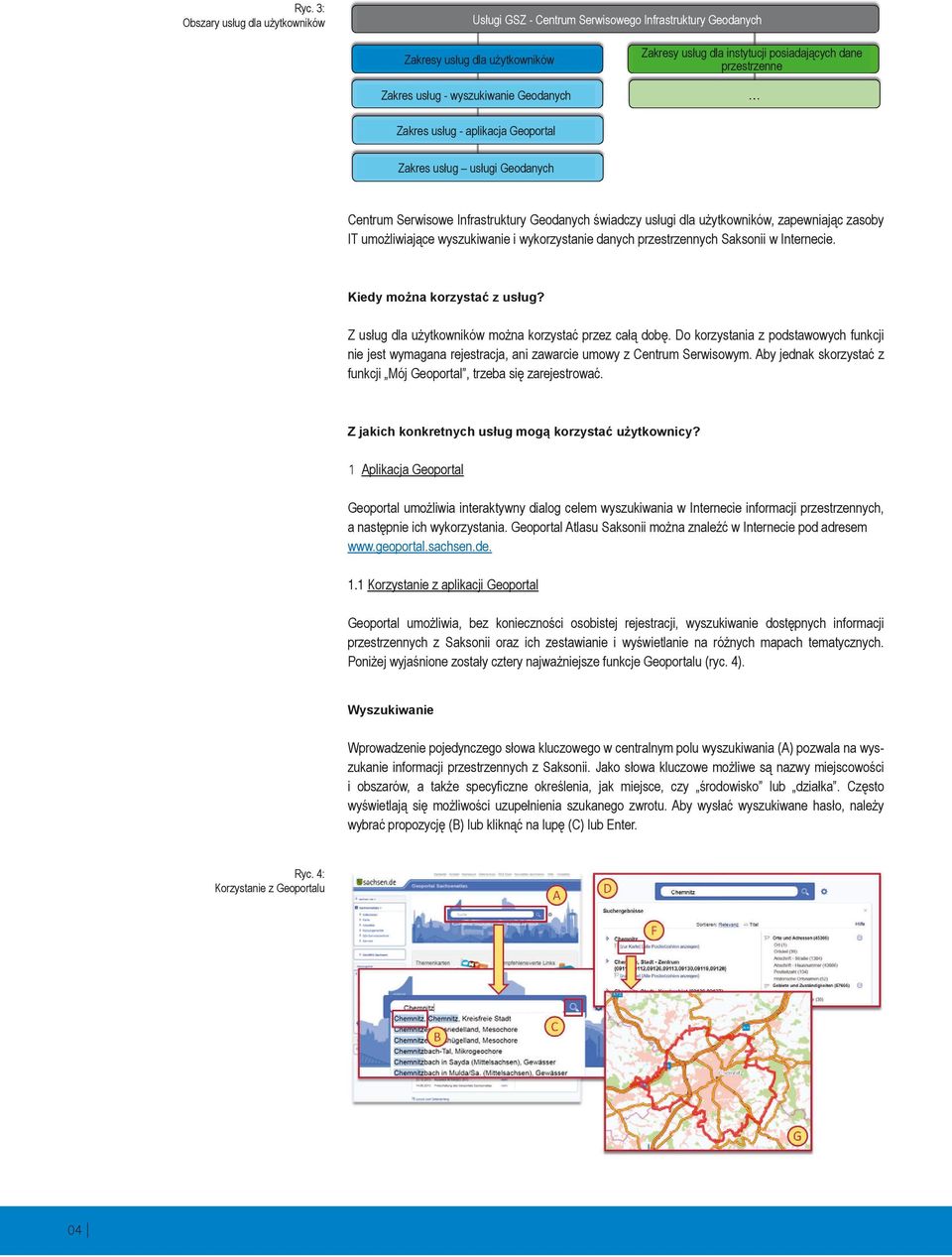 umożliwiające wyszukiwanie i wykorzystanie danych przestrzennych Saksonii w Internecie. Kiedy można korzystać z usług? Z usług dla użytkowników można korzystać przez całą dobę.