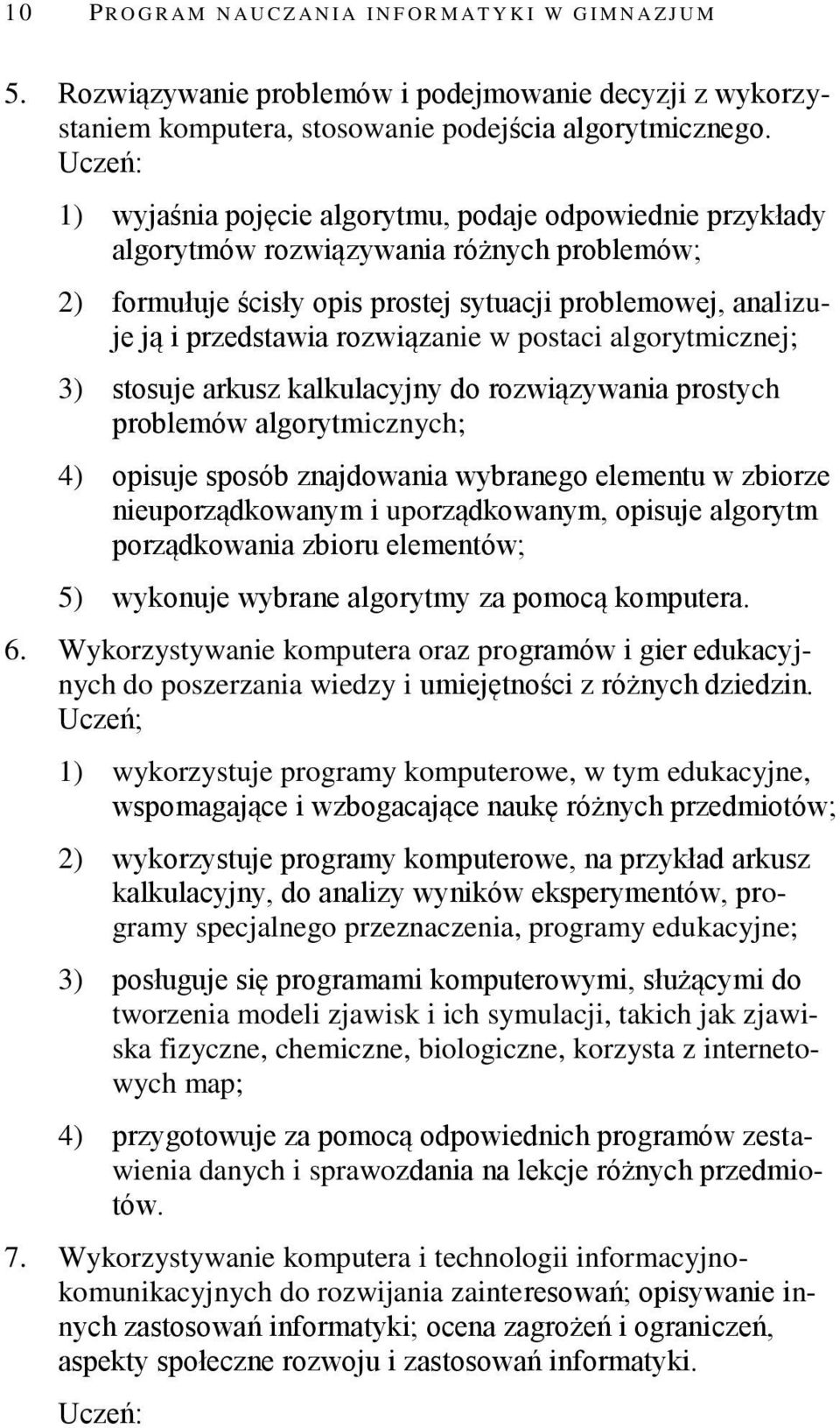 postaci algorytmicznej; 3) stosuje arkusz kalkulacyjny do rozwiązywania prostych problemów algorytmicznych; 4) opisuje sposób znajdowania wybranego elementu w zbiorze nieuporządkowanym i