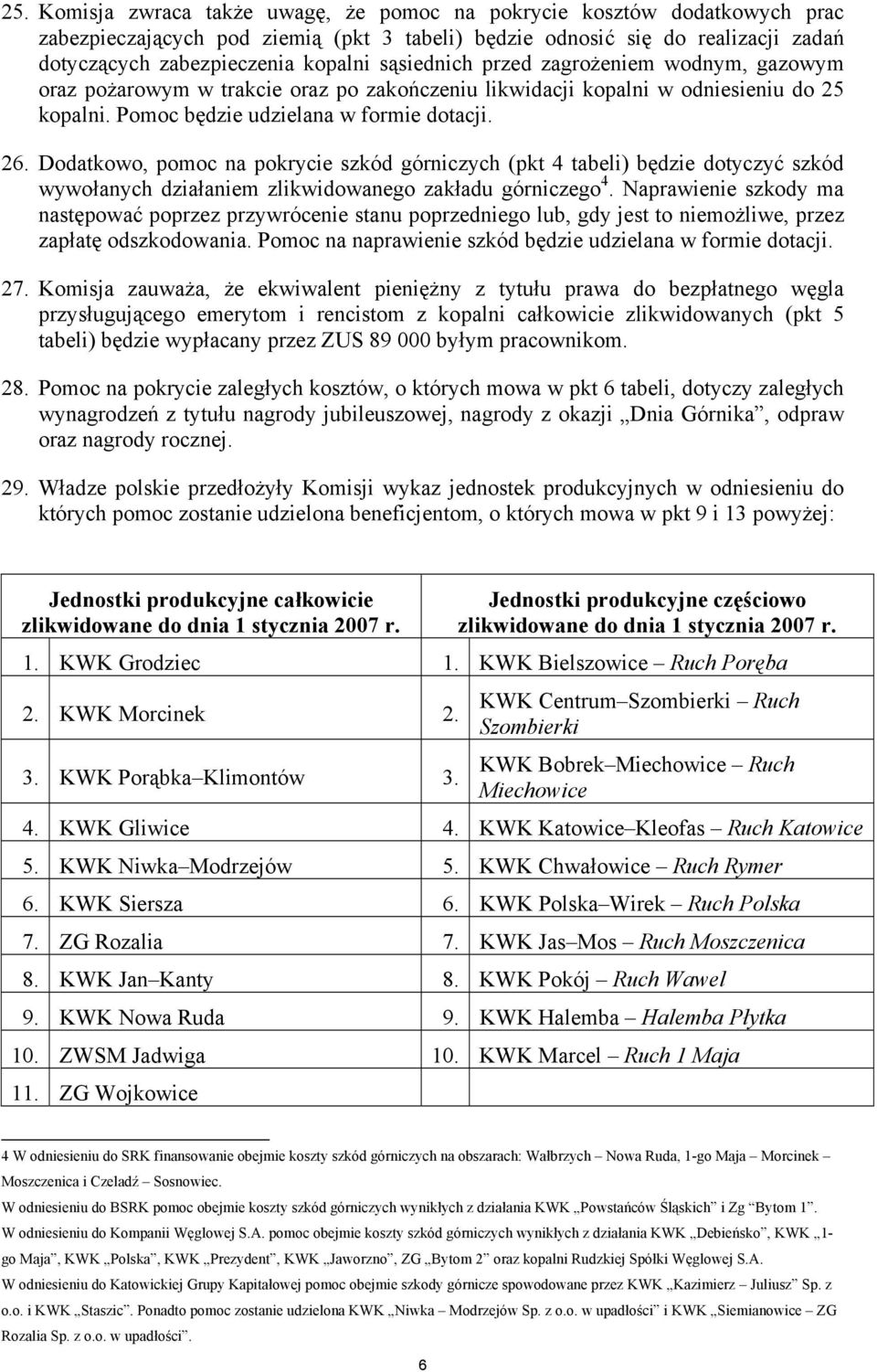 Dodatkowo, pomoc na pokrycie szkód górniczych (pkt 4 tabeli) będzie dotyczyć szkód wywołanych działaniem zlikwidowanego zakładu górniczego 4.