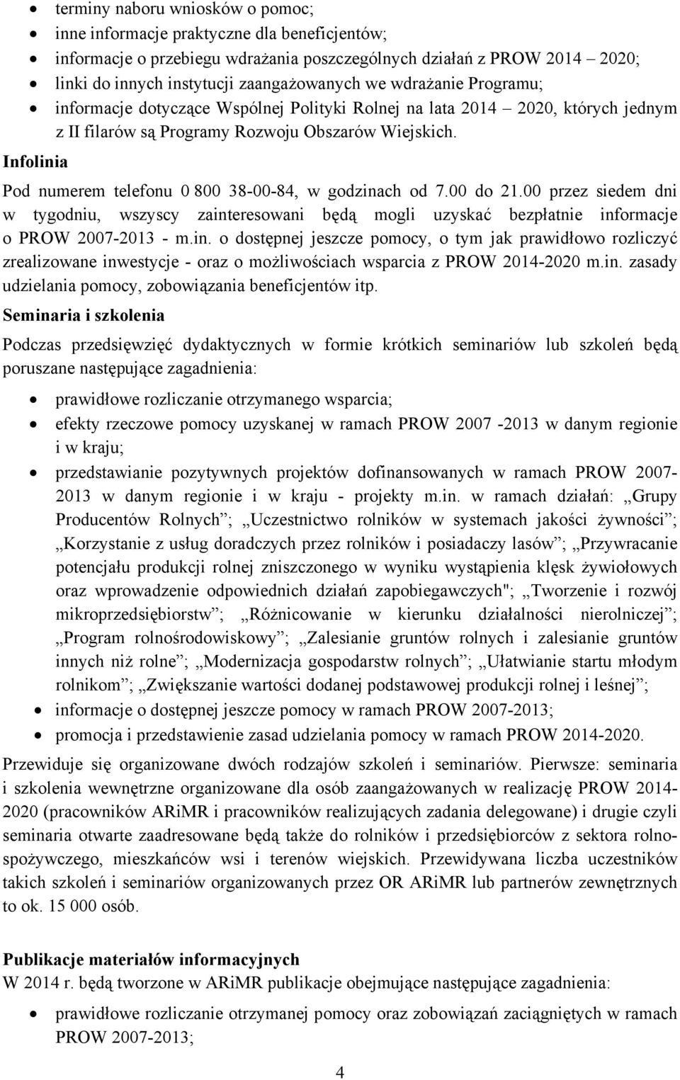 Infolinia Pod numerem telefonu 0 800 38-00-84, w godzinach od 7.00 do 21.00 przez siedem dni w tygodniu, wszyscy zainteresowani będą mogli uzyskać bezpłatnie informacje o PROW 2007-2013 - m.in. o dostępnej jeszcze pomocy, o tym jak prawidłowo rozliczyć zrealizowane inwestycje - oraz o możliwościach wsparcia z PROW 2014-2020 m.