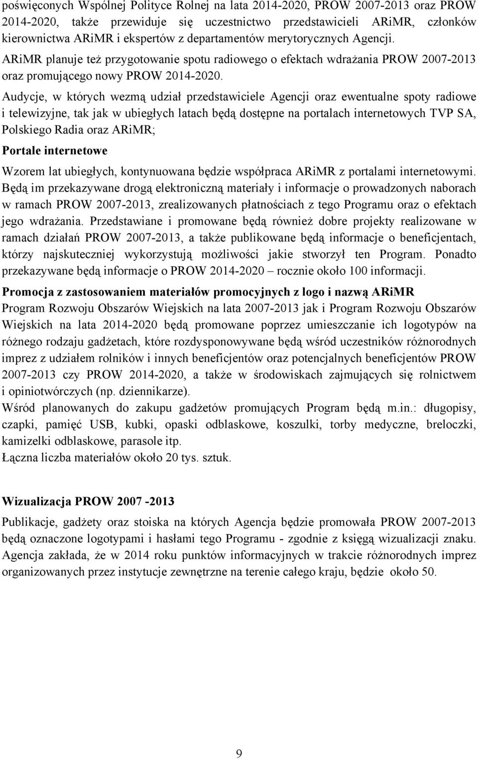 Audycje, w których wezmą udział przedstawiciele Agencji oraz ewentualne spoty radiowe i telewizyjne, tak jak w ubiegłych latach będą dostępne na portalach internetowych TVP SA, Polskiego Radia oraz