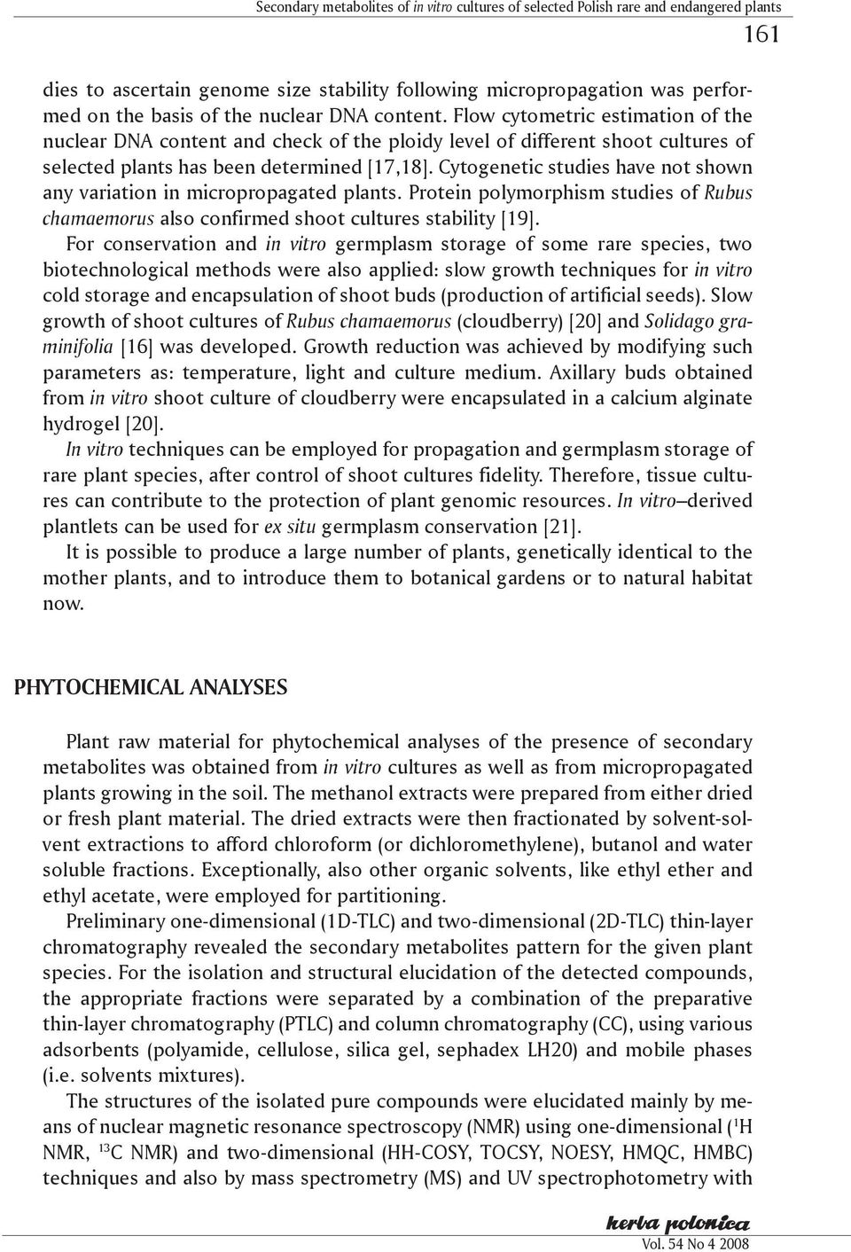 Cytogenetic studies have not shown any variation in micropropagated plants. Protein polymorphism studies of Rubus chamaemorus also confirmed shoot cultures stability [19].
