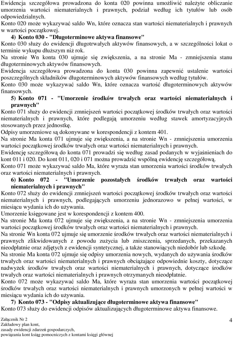 4) Konto 030 - "Długoterminowe aktywa finansowe" Konto 030 służy do ewidencji długotrwałych aktywów finansowych, a w szczególności lokat o terminie wykupu dłuższym niż rok.