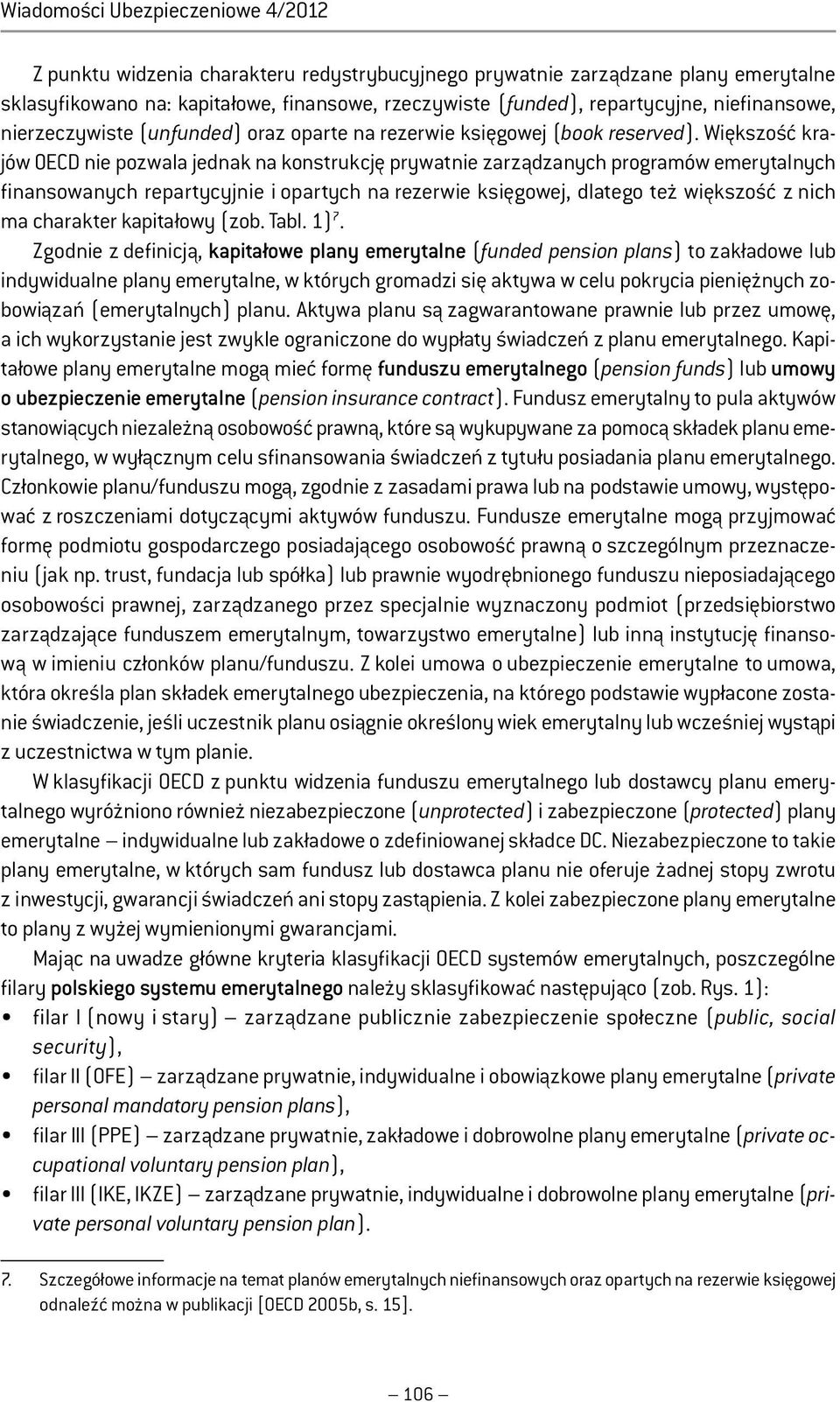 Większość krajów OECD nie pozwala jednak na konstrukcję prywatnie zarządzanych programów emerytalnych finansowanych repartycyjnie i opartych na rezerwie księgowej, dlatego też większość z nich ma