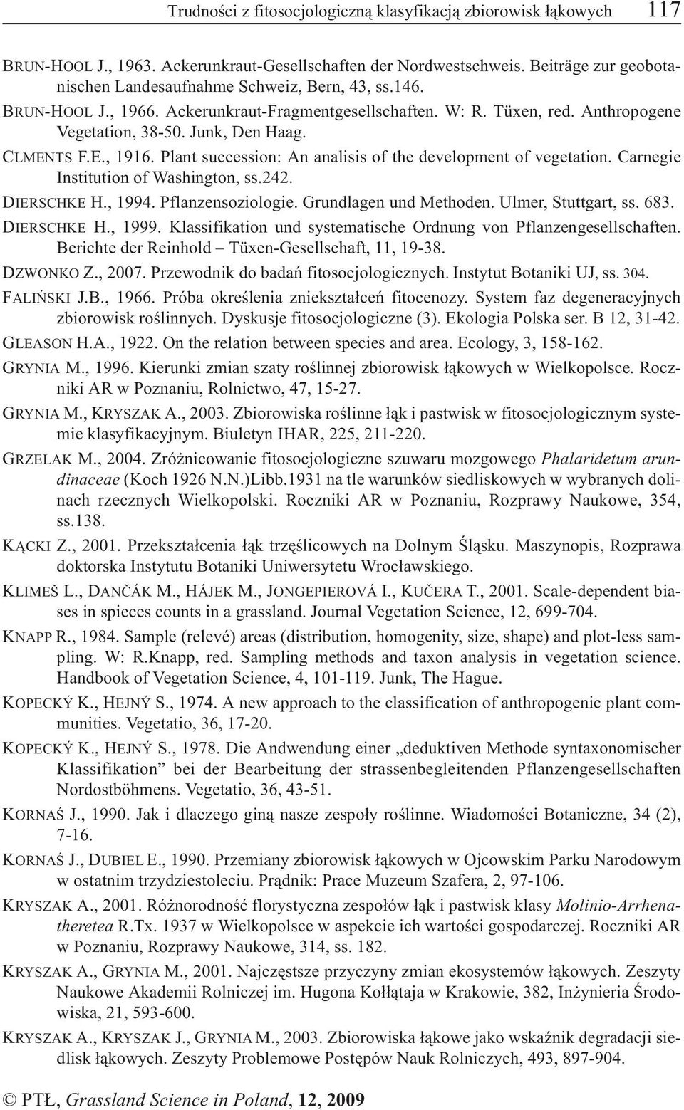 CLMENTS F.E., 1916. Plant succession: An analisis of the development of vegetation. Carnegie Institution of Washington, ss.242. DIERSCHKE H., 1994. Pflanzensoziologie. Grundlagen und Methoden.