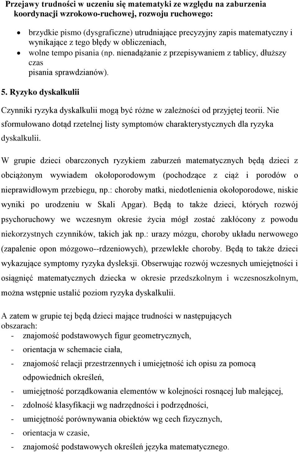 Ryzyko dyskalkulii Czynniki ryzyka dyskalkulii mogą być różne w zależności od przyjętej teorii. Nie sformułowano dotąd rzetelnej listy symptomów charakterystycznych dla ryzyka dyskalkulii.