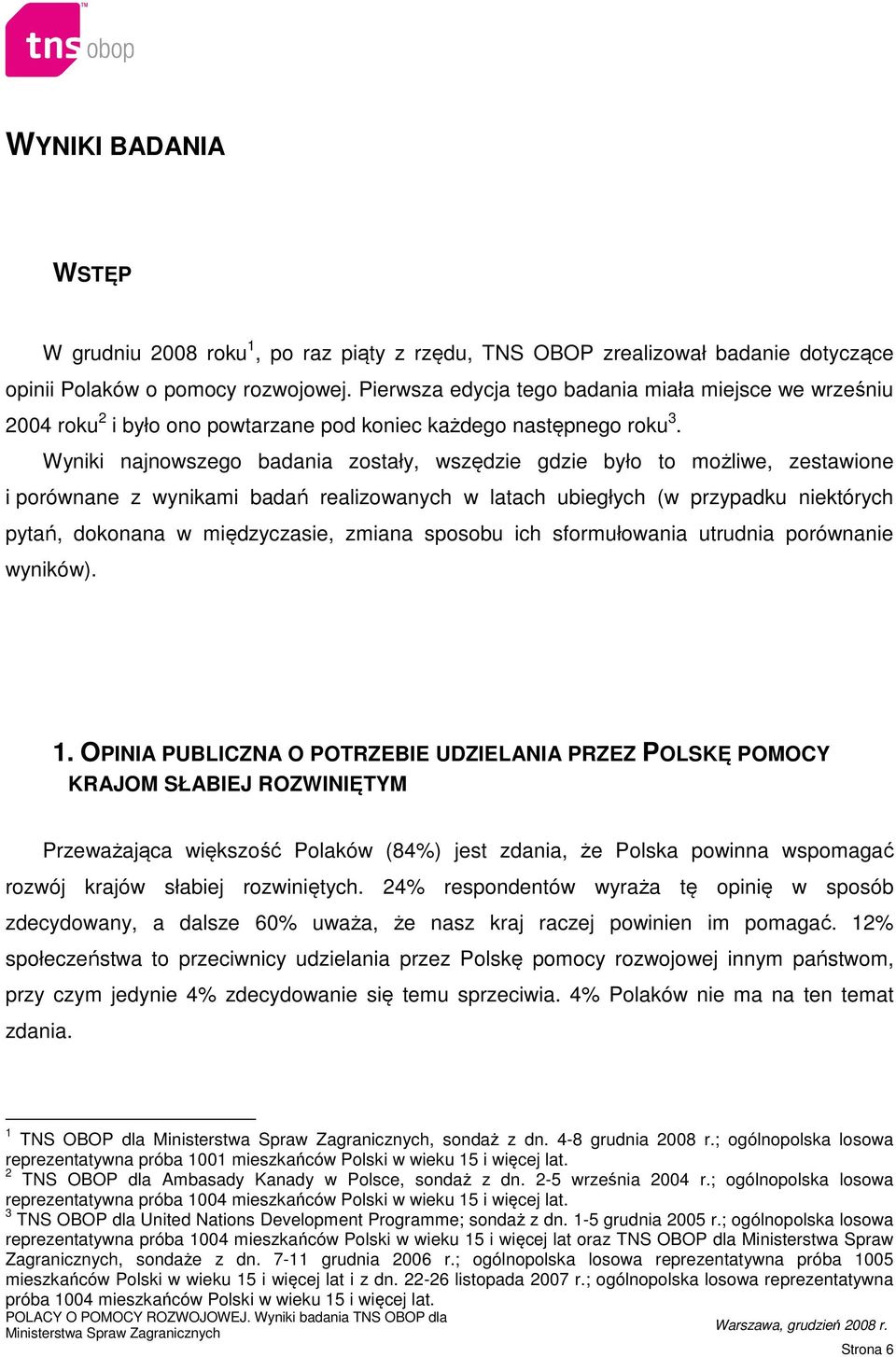 Wyniki najnowszego badania zostały, wszędzie gdzie było to możliwe, zestawione i porównane z wynikami badań realizowanych w latach ubiegłych (w przypadku niektórych pytań, dokonana w międzyczasie,