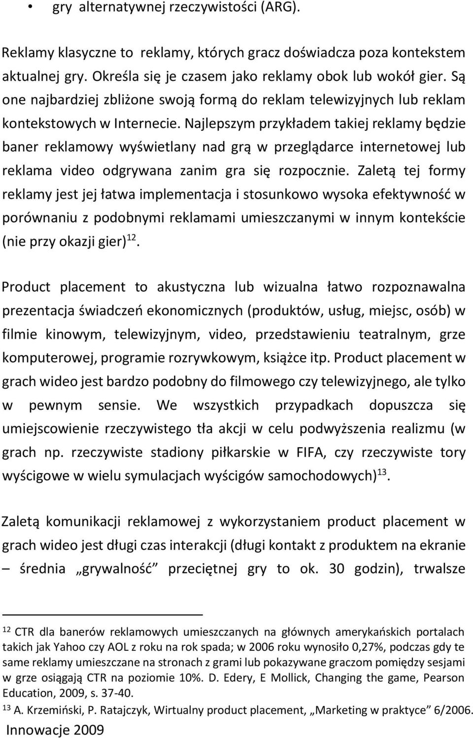 Najlepszym przykładem takiej reklamy będzie baner reklamowy wyświetlany nad grą w przeglądarce internetowej lub reklama video odgrywana zanim gra się rozpocznie.