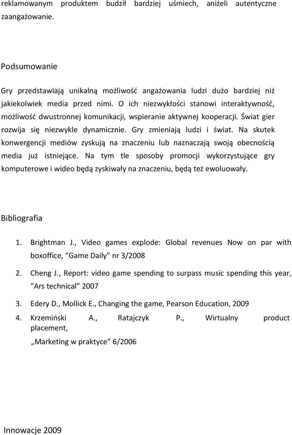 Na skutek konwergencji mediów zyskują na znaczeniu lub naznaczają swoją obecnością media już istniejące.