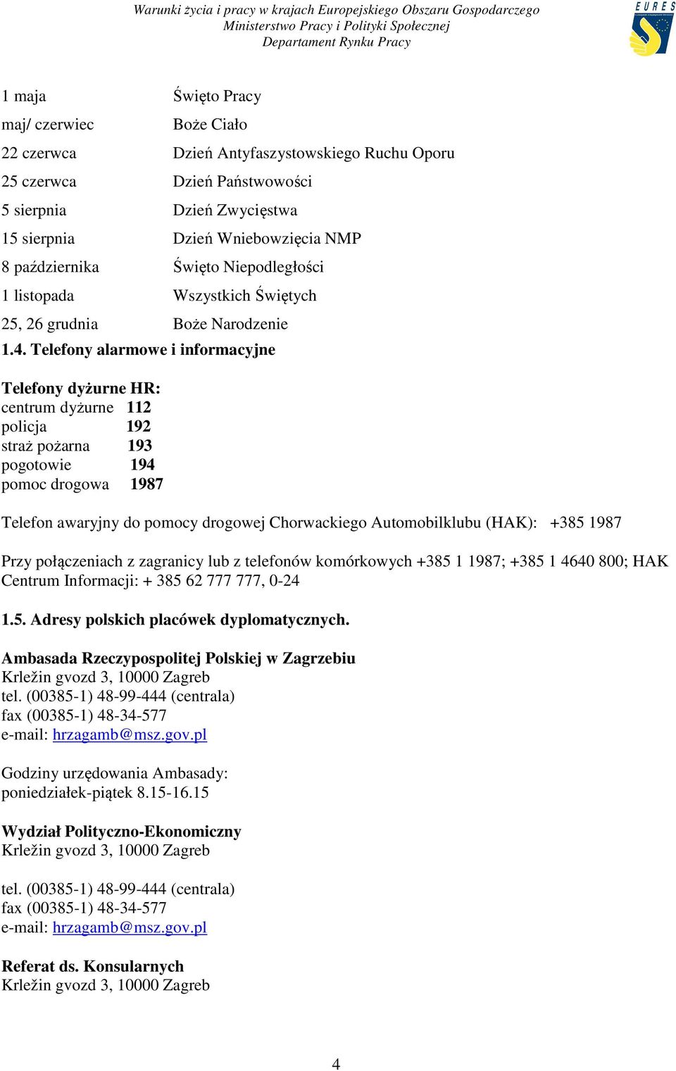 Telefony alarmowe i informacyjne Telefony dyżurne HR: centrum dyżurne 112 policja 192 straż pożarna 193 pogotowie 194 pomoc drogowa 1987 Telefon awaryjny do pomocy drogowej Chorwackiego