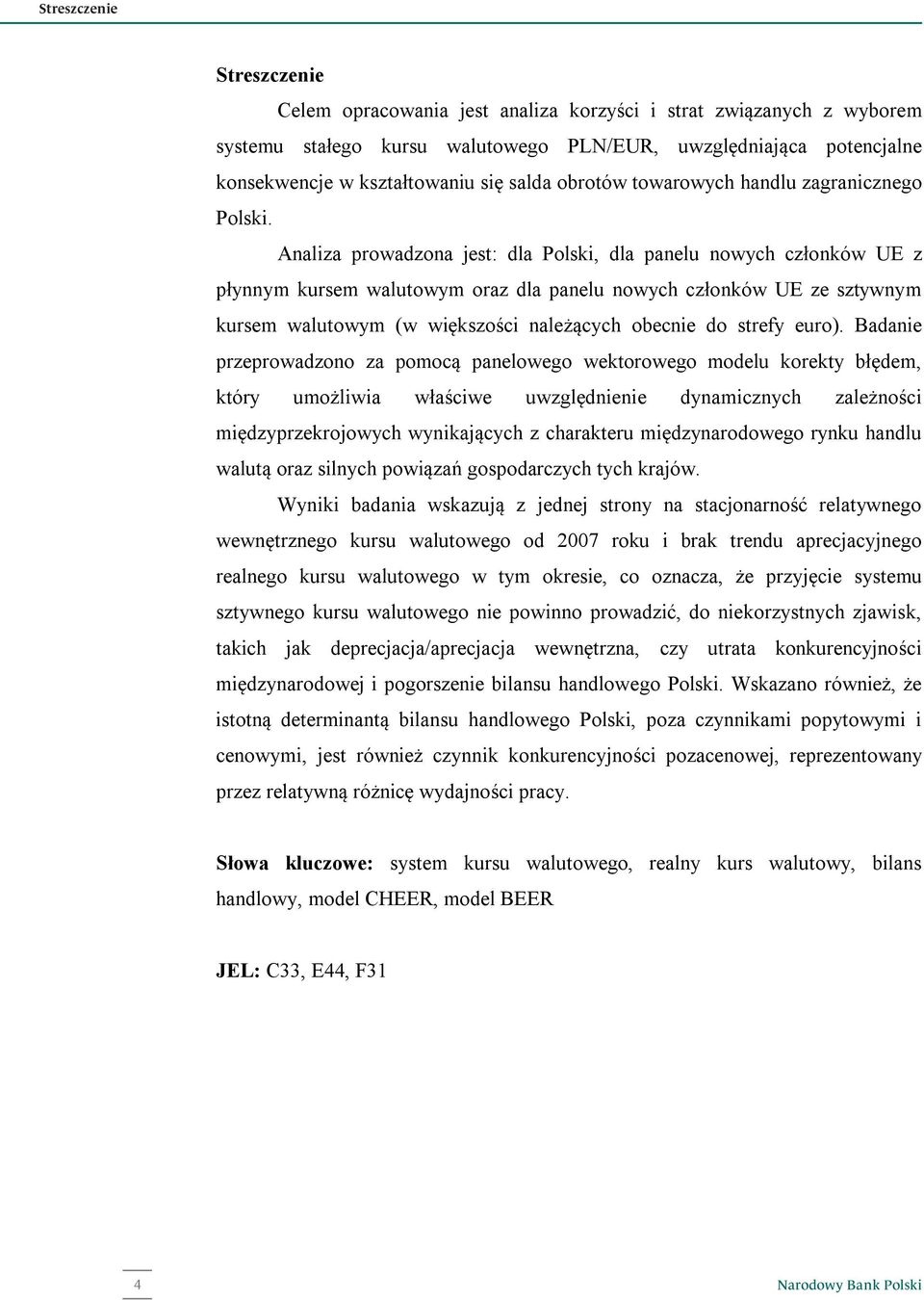 Analiza prowadzona jes: dla Polski, dla panelu nowych członków UE z płynnym kursem waluowym oraz dla panelu nowych członków UE ze szywnym kursem waluowym (w większości należących obecnie do srefy