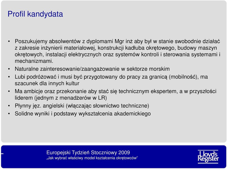 Naturalne zainteresowanie/zaangażowanie w sektorze morskim Lubi podróżować i musi być przygotowany do pracy za granicą (mobilność), ma szacunek dla innych kultur Ma