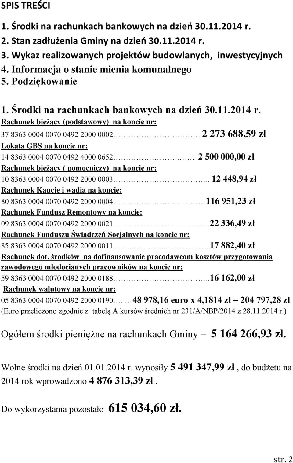 2 273 688,59 zł Lokata GBS na koncie nr: 14 8363 0004 0070 0492 4000 0652. 2 500 000,00 zł Rachunek bieżący ( pomocniczy) na koncie nr: 10 8363 0004 0070 0492 2000 0003.
