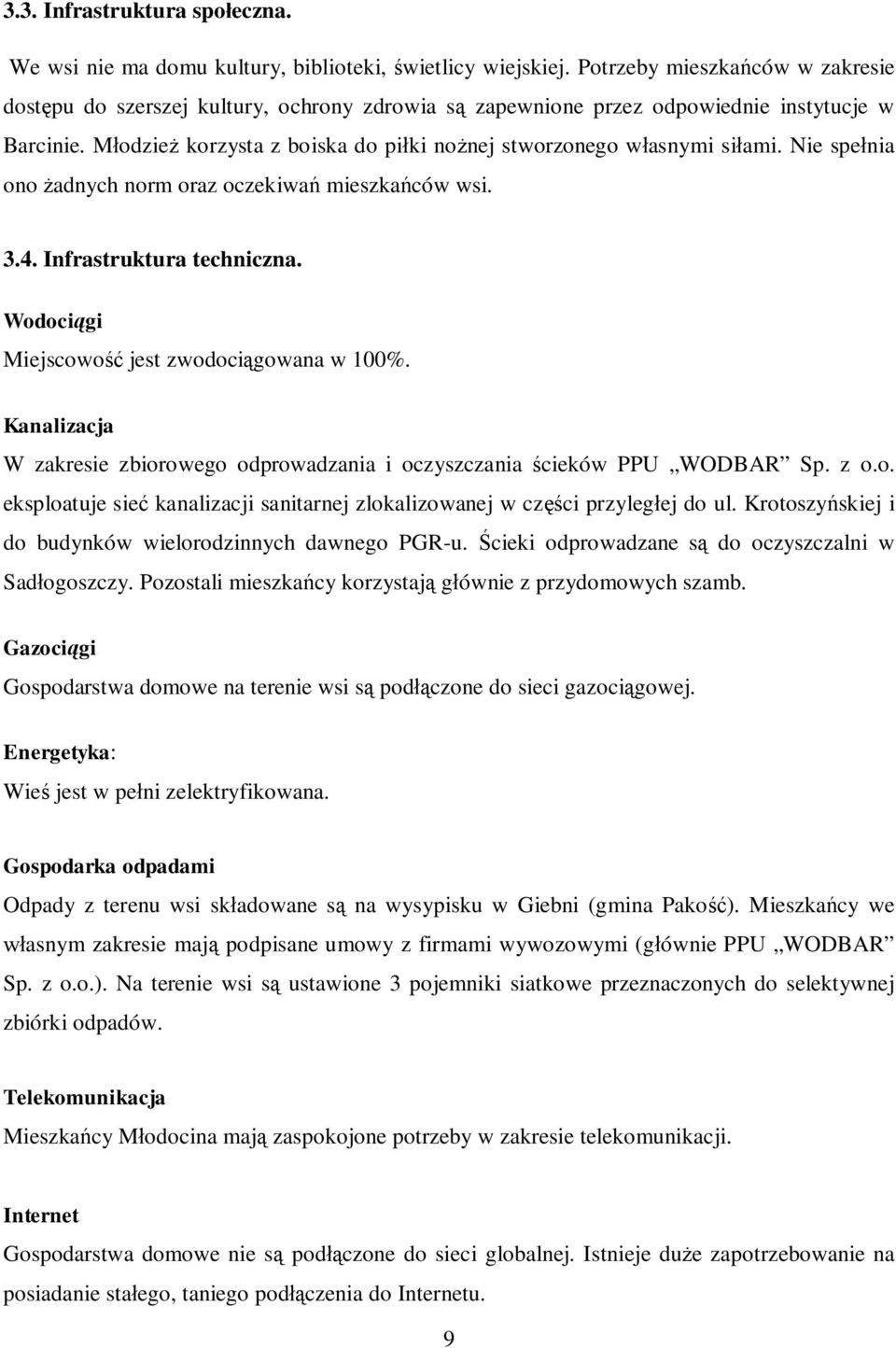 Młodzież korzysta z boiska do piłki nożnej stworzonego własnymi siłami. Nie spełnia ono żadnych norm oraz oczekiwań mieszkańców wsi. 3.4. Infrastruktura techniczna.