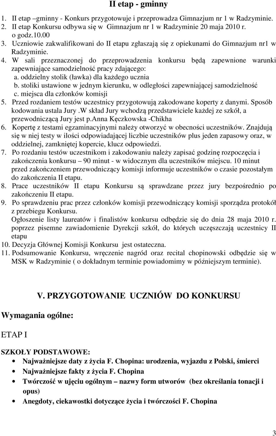 W sali przeznaczonej do przeprowadzenia konkursu będą zapewnione warunki zapewniające samodzielność pracy zdającego: a. oddzielny stolik (ławka) dla każdego ucznia b.