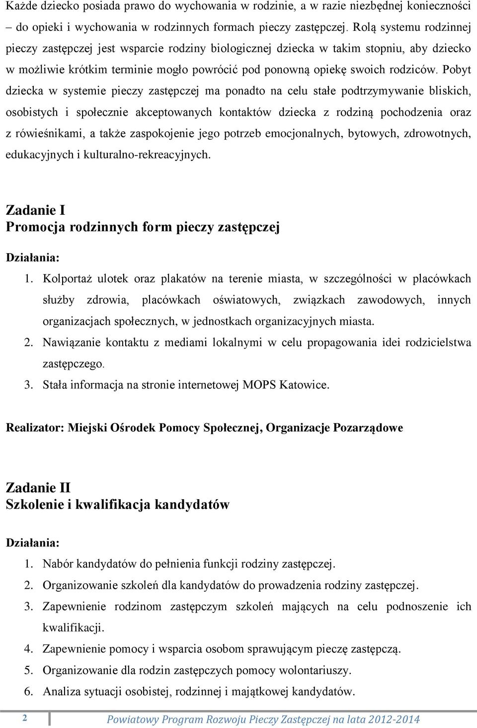 Pobyt dziecka w systemie pieczy zastępczej ma ponadto na celu stałe podtrzymywanie bliskich, osobistych i społecznie akceptowanych kontaktów dziecka z rodziną pochodzenia oraz z rówieśnikami, a także