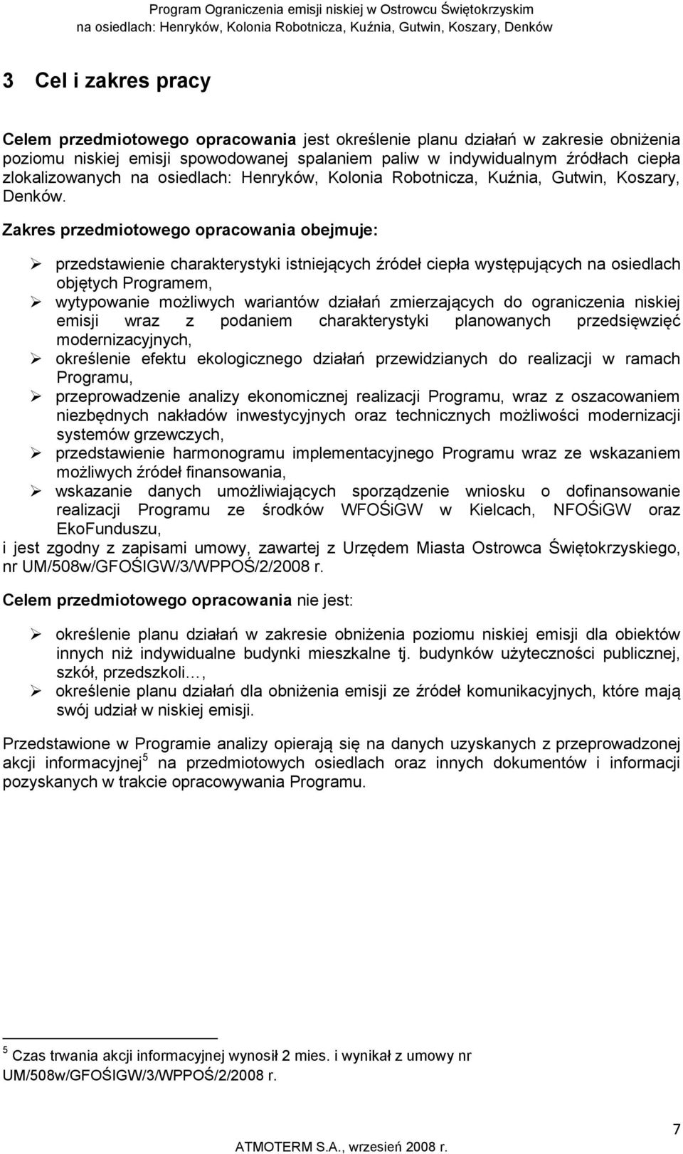Zakres przedmiotowego opracowania obejmuje: przedstawienie charakterystyki istniejących źródeł ciepła występujących na osiedlach objętych Programem, wytypowanie możliwych wariantów działań