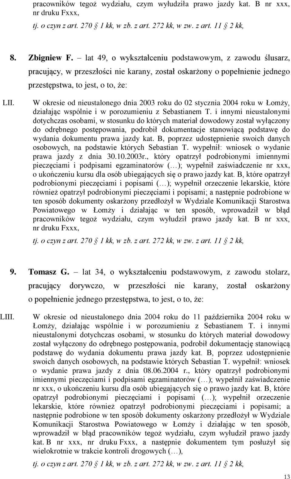 W okresie od nieustalonego dnia 2003 roku do 02 stycznia 2004 roku w Łomży, do odrębnego postępowania, podrobił dokumentacje stanowiącą podstawę do prawa jazdy z dnia 30.10.2003r.