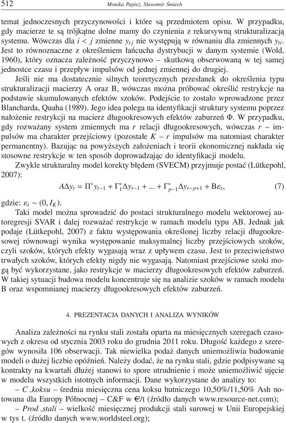 Jest to równoznaczne z określeniem łańcucha dystrybucji w danym systemie (Wold, 1960), który oznacza zależność przyczynowo skutkową obserwowaną w tej samej jednostce czasu i przepływ impulsów od