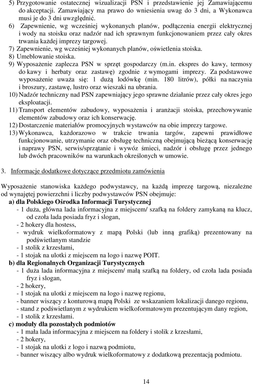 7) Zapewnienie, wg wcześniej wykonanych planów, oświetlenia stoiska. 8) Umeblowanie stoiska. 9) Wyposażenie zaplecza PSN w sprzęt gospodarczy (m.in.